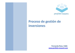 www.portfolio-research.com
Proceso de gestión de
inversiones
Fernando Ruiz, CAIA
 