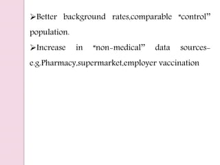 Better background rates,comparable “control’’
population.
Increase in “non-medical’’ data sources-
e.g.Pharmacy,supermarket,employer vaccination
 