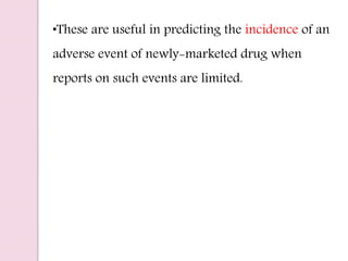 •These are useful in predicting the incidence of an
adverse event of newly-marketed drug when
reports on such events are limited.
 