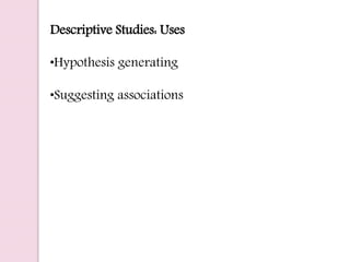 Descriptive Studies: Uses
•Hypothesis generating
•Suggesting associations
 