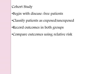 Cohort Study
•Begin with disease-free patients
•Classify patients as exposed/unexposed
•Record outcomes in both groups
•Compare outcomes using relative risk
 
