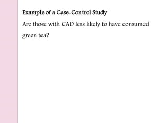 Example of a Case-Control Study
Are those with CAD less likely to have consumed
green tea?
 