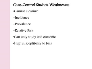 Case-Control Studies: Weaknesses
•Cannot measure
–Incidence
–Prevalence
–Relative Risk
•Can only study one outcome
•High susceptibility to bias
 