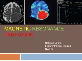 MAGNETIC RESONANCE
PERFUSION
Rahman Ud Din
Lecturer Medical Imaging
NWIHS
 