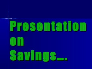 PresentationPresentation
onon
Savings….Savings….
 
