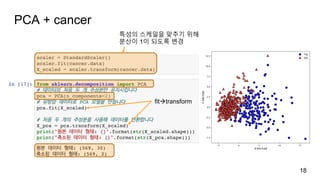 PCA + cancer
18
특성의 스케일을 맞추기 위해
분산이 1이 되도록 변경
fitàtransform
 