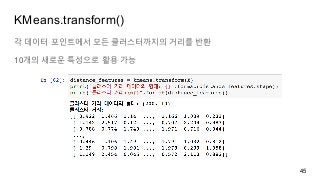 KMeans.transform()
각 데이터 포인트에서 모든 클러스터까지의 거리를 반환
10개의 새로운 특성으로 활용 가능
45
 