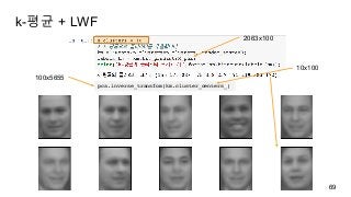 k-평균 + LWF
69
2063x100
pca.inverse_transfom(km.cluster_centers_)
10x100
100x5655
 