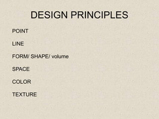 DESIGN PRINCIPLES
POINT
LINE
FORM/ SHAPE/ volume
SPACE
COLOR
TEXTURE
 