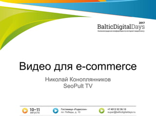 Видео для e-commerce
Николай Коноплянников
SeoPult TV
 