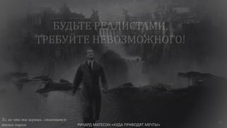 15
То, во что ты веришь, становится
твоим миром РИЧАРД МАТЕСОН «КУДА ПРИВОДЯТ МЕЧТЫ»
 