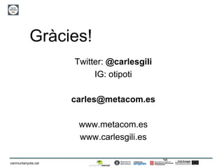 36
canmuntanyola.cat
Gràcies!
Twitter: @carlesgili
IG: otipoti
carles@metacom.es
www.metacom.es
www.carlesgili.es
 