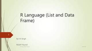 R Language (List and Data
Frame)
By K K Singh
RGUKT Nuzvid
19-08-2017KK Singh, RGUKT Nuzvid
1
 