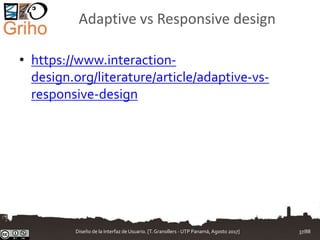 Adaptive vs Responsive design
• https://www.interaction-
design.org/literature/article/adaptive-vs-
responsive-design
Diseño de la Interfaz de Usuario. [T.Granollers - UTP Panamá, Agosto 2017] 37/88
 