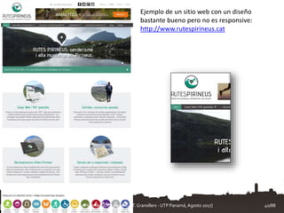 Ejemplo de un sitio web con un diseño
bastante bueno pero no es responsive:
http://www.rutespirineus.cat
Diseño de la Interfaz de Usuario. [T.Granollers - UTP Panamá, Agosto 2017] 40/88
 