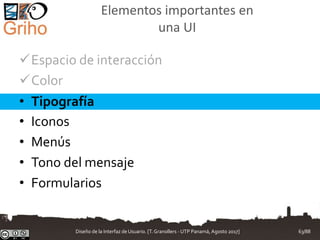Elementos importantes en
una UI
Espacio de interacción
Color
• Tipografía
• Iconos
• Menús
• Tono del mensaje
• Formularios
Diseño de la Interfaz de Usuario. [T.Granollers - UTP Panamá, Agosto 2017] 63/88
 