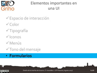 Elementos importantes en
una UI
Espacio de interacción
Color
Tipografía
Iconos
Menús
Tono del mensaje
• Formularios
Diseño de la Interfaz de Usuario. [T.Granollers - UTP Panamá, Agosto 2017] 81/88
 