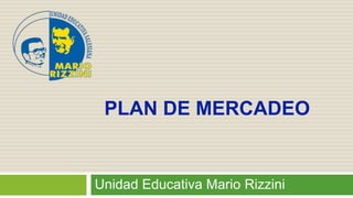 Unidad Educativa Mario Rizzini
PLAN DE MERCADEO
 