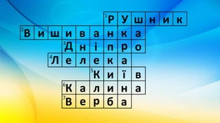 Р У ш н и к
В и ш и в а н к а
Д пн і ор
Л е л е к а
К и ї в
К а л и н а
В е р б а
1
2
3
4
5
6
7
 