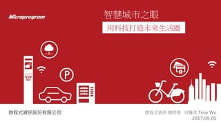 用科技打造未來生活圈
微程式資訊 總經理 吳騰彥 Tony Wu
2017.09.05
智慧城市之眼
 