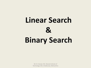 Linear Search
&
Binary Search
Mr. B J Gorad, CSE, Sharad Institute of
Technology COE, Ichalkaranji, Maharshtra
 
