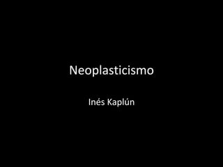 Neoplasticismo
Inés Kaplún
 