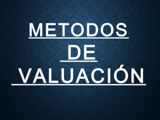 METODOS
DE
VALUACIÓN
 