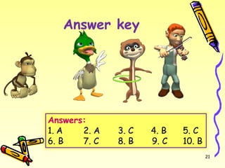 Answer key
21
Answers:
1. A 2. A 3. C 4. B 5. C
6. B 7. C 8. B 9. C 10. B
 