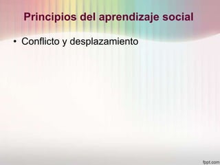 Principios del aprendizaje social
• Conflicto y desplazamiento
 