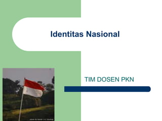 Identitas Nasional
TIM DOSEN PKN
 