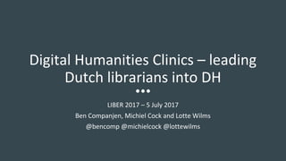Digital Humanities Clinics – leading
Dutch librarians into DH
LIBER 2017 – 5 July 2017
Ben Companjen, Michiel Cock and Lotte Wilms
@bencomp @michielcock @lottewilms
 