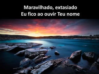Maravilhado, extasiado
Eu fico ao ouvir Teu nome
 
