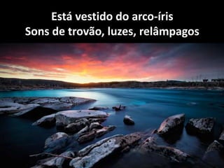 Está vestido do arco-íris
Sons de trovão, luzes, relâmpagos
 