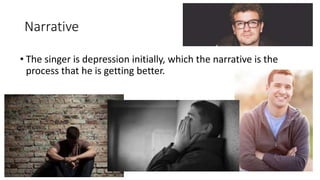 Narrative
• The singer is depression initially, which the narrative is the
process that he is getting better.
 