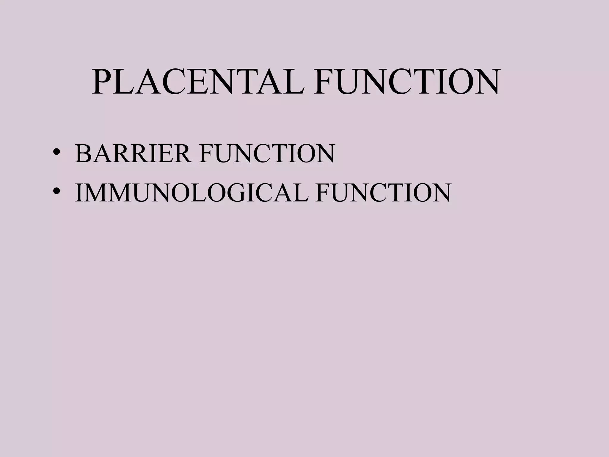 PLACENTAL FUNCTION
• BARRIER FUNCTION
• IMMUNOLOGICAL FUNCTION
 