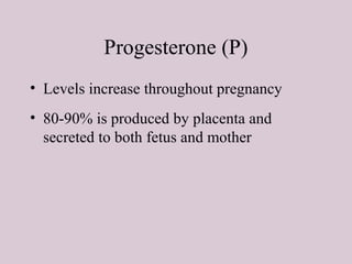 Progesterone (P)
• Levels increase throughout pregnancy
• 80-90% is produced by placenta and
secreted to both fetus and mother
 