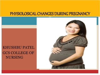 KHUSHBU PATEL
GCS COLLEGE OF
NURSING
PHYSIOLOSICAL CHANGES DURING PREGNANCY
 
