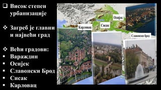  Висок степен
урбанизације
 Загреб је главни
и највећи град
 Већи градови:
 Вараждин
 Осијек
 Славонски Брод
 Сисак
 Карловац
 