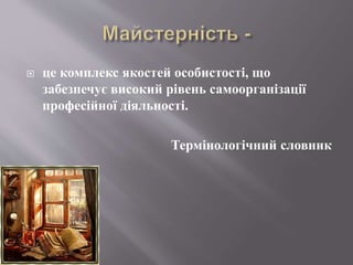  це комплекс якостей особистості, що
забезпечує високий рівень самоорганізації
професійної діяльності.
Термінологічний словник
 