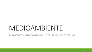 MEDIOAMBIENTE
REPERCUSIÓN MEDIOAMBIENTAL Y DESARROLLO SOSTENIBLE
1
 