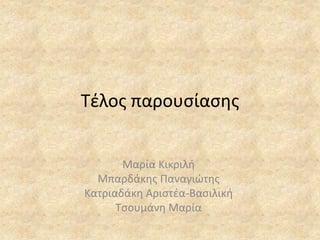 Τέλος παρουσίασης
Μαρία Κικριλή
Μπαρδάκης Παναγιώτης
Κατριαδάκη Αριστέα-Βασιλική
Τσουμάνη Μαρία
 