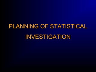 PLANNING OF STATISTICALPLANNING OF STATISTICAL
INVESTIGATIONINVESTIGATION
 
