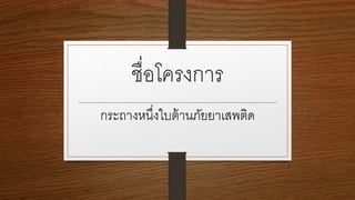 ชื่อโครงการ
กระถางหนึ่งใบต้านภัยยาเสพติด
 