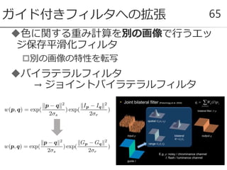 色に関する重み計算を別の画像で行うエッ
ジ保存平滑化フィルタ
別の画像の特性を転写
バイラテラルフィルタ
→ ジョイントバイラテラルフィルタ
ガイド付きフィルタへの拡張 65
 