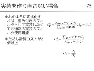 右のように定式化す
れば，重み付きのフィ
ルタとして実装しなく
ても通常の実装のフィ
ルタ使用可能
ただし計算コストが2
倍以上
実装を作り直さない場合 75
 