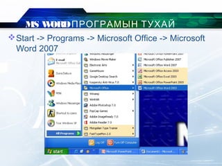 Start -> Programs -> Microsoft Office -> Microsoft
Word 2007
MS WORDПРОГРАМЫН ТУХАЙ
 