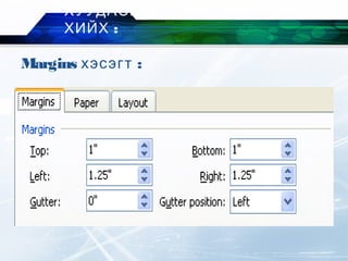 Margins :хэсэгт
ХУУДАСНЫ ТОХИРГОО
:ХИЙХ
 