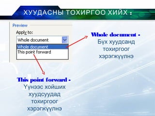 :ХУУДАСНЫ ТОХИРГОО ХИЙХ
Whole document -
Бүх хуудсанд
тохиргоог
хэрэгжүүлнэ
This point forward -
Үүнээс хойших
хуудсуудад
тохиргоог
хэрэгжүүлнэ
 