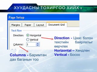 :ХУУДАСНЫ ТОХИРГОО ХИЙХ
Direction - Цаас болон
текстийн байрлалыг
өөрчлөх
Horizontal – Хөндлөн
Vertical - БосооColumns - Баримтан
дах баганын тоо
 