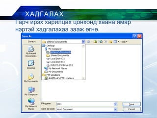 Гарч ирэх харилцах цонхонд хаана ямар
нэртэй хадгалахаа зааж өгнө.
ХАДГАЛАХ
 